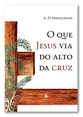 O que Jesus via do alto da cruz