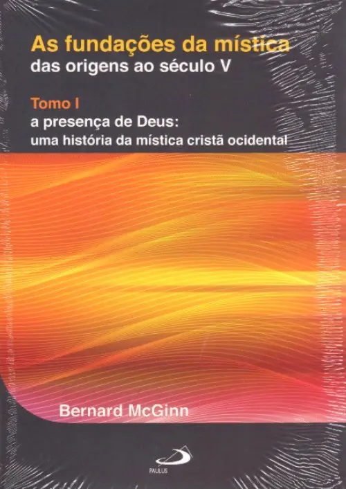 As Fundações da mística das origens ao século V - Tomo I - A Presença de Deus: Uma História da Místi