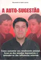 A Auto-Sugestão - Como aumentar seu rendimento pessoal, livrar-se dos estados depressivos e defender