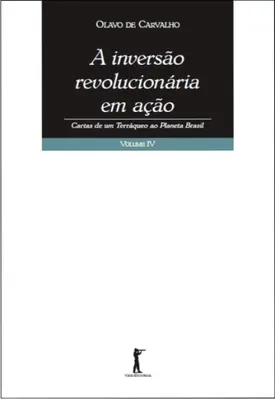 A Inversão Revolucionária em Ação - Cartas de um Terráqueo ao Planeta Brasil - Volume IV