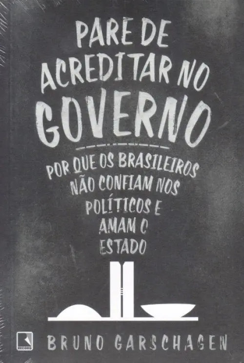 Pare de acreditar no governo - Por que os brasileiros não confiam nos políticos e amam o estado