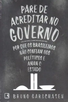 Pare de acreditar no governo - Por que os brasileiros não confiam nos políticos e amam o estado