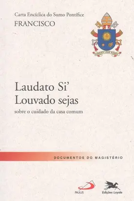 Carta Encíclica Laudato Si', Louvado Sejas - Sobre o Cuidado da Casa Comum
