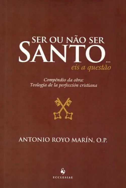 Ser ou não ser Santo... eis a questão - Compêndio da obra: Teología de la perfección cristiana (2ª Edição)