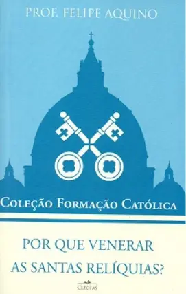 Por que venerar as santas relíquias?
