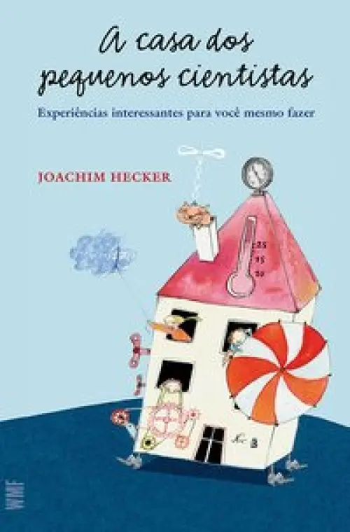 A casa dos pequenos cientistas - Experiências interessantes para você mesmo fazer