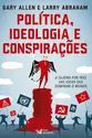 Política, Ideologia e Conspirações - A sujeira por trás das idéias que dominam o mundo