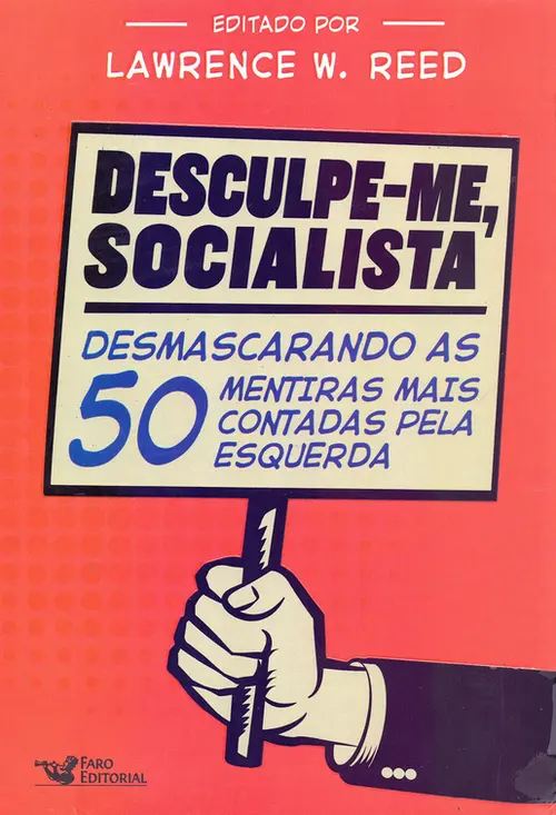 Desculpe-me, socialista - Desmascarando as 50 mentiras mais contadas pela esquerda