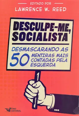 Desculpe-me, socialista - Desmascarando as 50 mentiras mais contadas pela esquerda