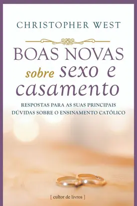 Boas novas sobre sexo e casamento - respostas para as suas principais dúvidas sobre o ensinamento católico