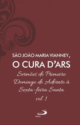 Sermões de São João Maria Vianney, O Cura D'Ars Vol. 1