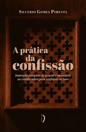 A prática da confissão: Instrução completa de quanto é necessário ao cristão saber para confessar-se bem