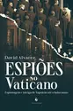 Espiões no Vaticano: Espionagem e intriga de Napoleão até o holocausto