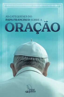 As catequeses do Papa Francisco sobre a oração