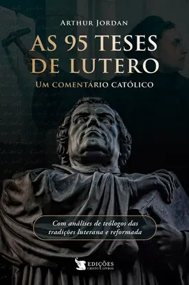 As 95 Teses de Lutero - Um Comentário Católico