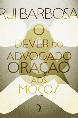 O dever do advogado: Carta a Evaristo de Morais & Oração aos moços