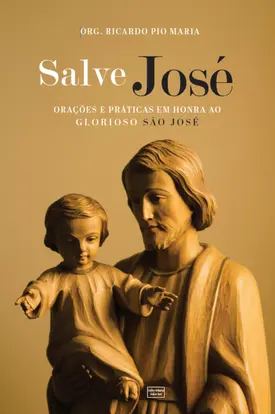 SALVE JOSÉ: Orações e práticas em honra ao glorioso São José
