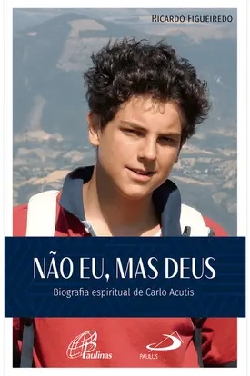 Não Eu, mas Deus - Biografia espiritual de Carlo Acutis