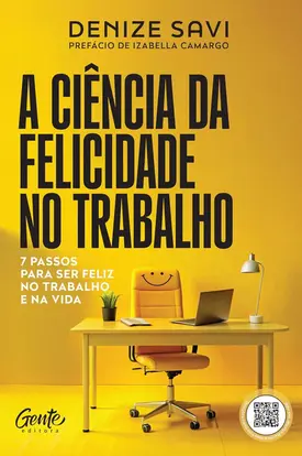 A ciência da felicidade no trabalho: 7 passos para ser feliz no trabalho e na vida