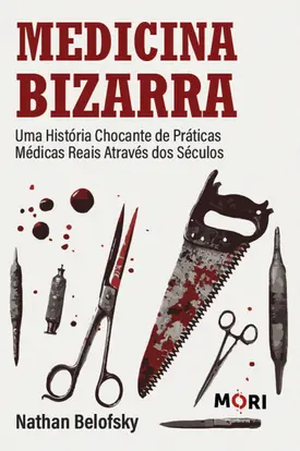 Medicina Bizarra - uma história chocante de práticas médicas reais através dos séculos