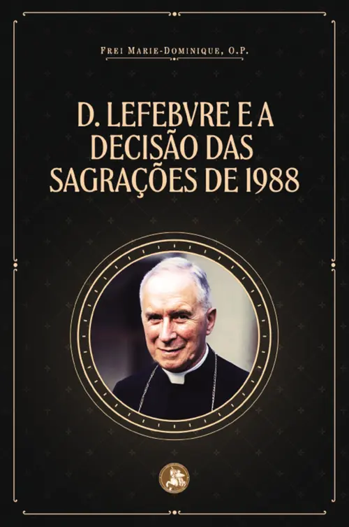 Dom Lefebvre e a decisão das Sagrações de 1988