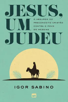 Jesus, um judeu: O absurdo do preconceito cristão contra o povo do Messias