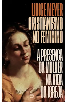 Cristianismo no feminino: A presença da mulher na vida da igreja