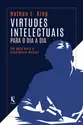 Virtudes intelectuais para o dia a dia: Um guia para a excelência mental