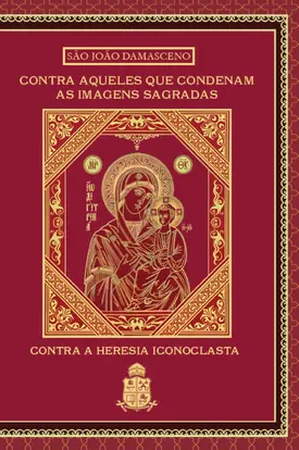 Contra Aqueles que Condenam as Imagens Sagradas: Contra a Heresia Iconoclasta