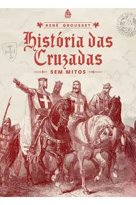 História das Cruzadas: sem mitos (René Grousset)
