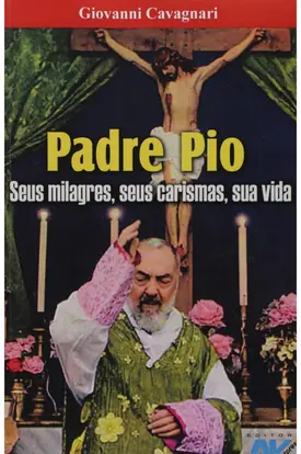 Padre Pio - Seus Milagres, Seus Carismas, Sua Vida