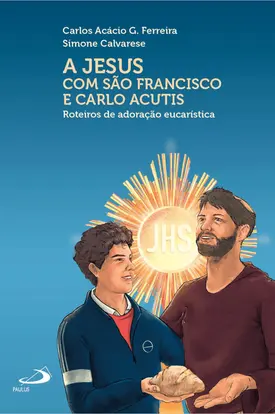 A Jesus com São Francisco e Carlo Acutis - Roteiros de Adoração Eucarística