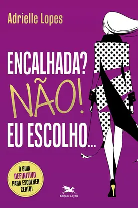 Encalhada? Não! Eu Escolho…: O guia definitivo para escolher certo