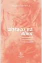 Abraço na Alma: Uma Jornada de Autoconhecimento e Espiritualidade (Volume 1)