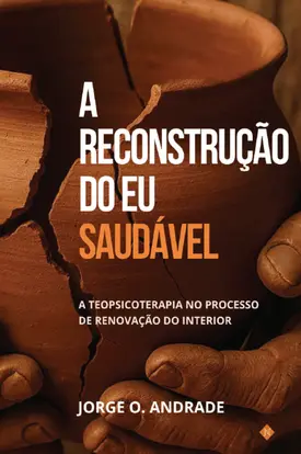 A Reconstrução do Eu Saudável: A Teopsicoterapia no Processo de Renovação do Interior
