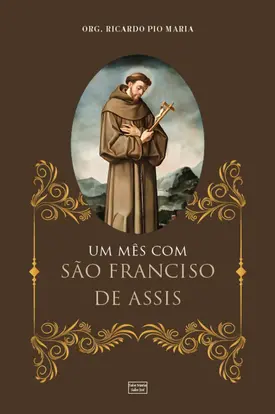 Um Mês com São Francisco de Assis: E algumas orações ao Pai Seráfico