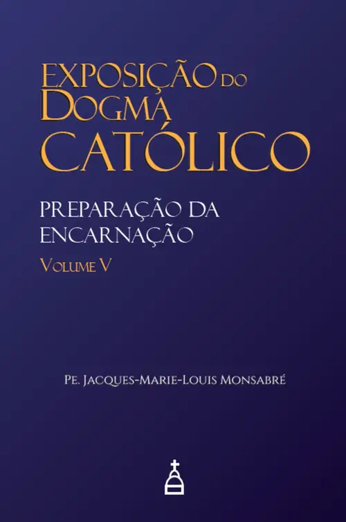 Exposição do Dogma Católico: Volume 5 - Preparação da Encarnação
