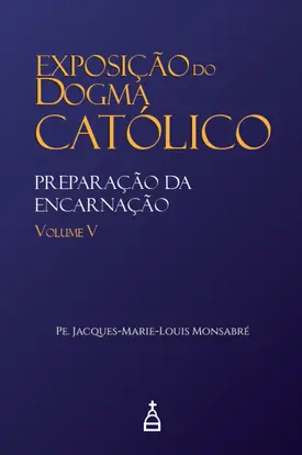 Exposição do Dogma Católico: Volume 5 - Preparação da Encarnação
