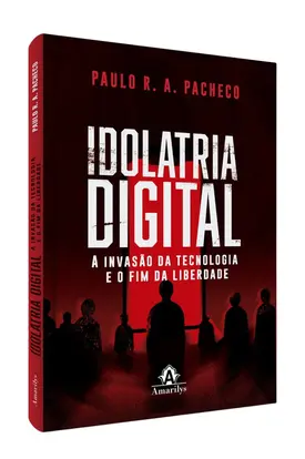 Idolatria Digital: A invasão da tecnologia e o fim da liberdade