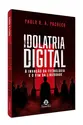 Idolatria Digital: A invasão da tecnologia e o fim da liberdade